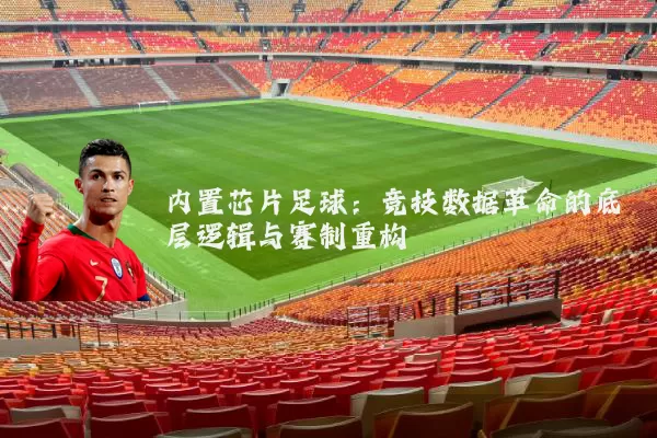 内置芯片足球：竞技数据革命的底层逻辑与赛制重构