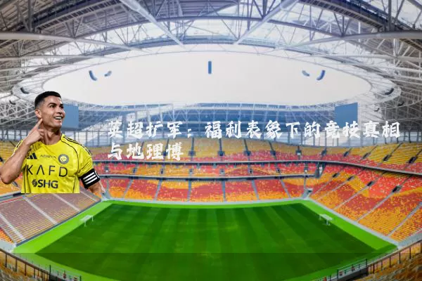 英超扩军：福利表象下的竞技真相与地理博弈