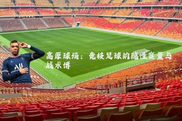 高原球场：竞技足球的隐性变量与战术博弈