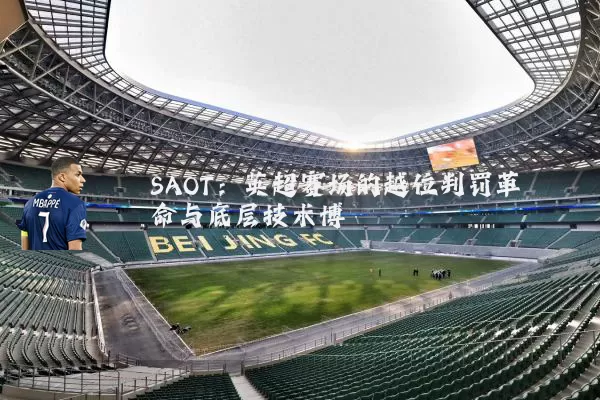 SAOT：英超赛场的越位判罚革命与底层技术博弈