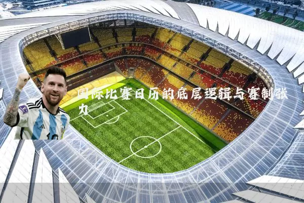 国际比赛日历的底层逻辑与赛制张力