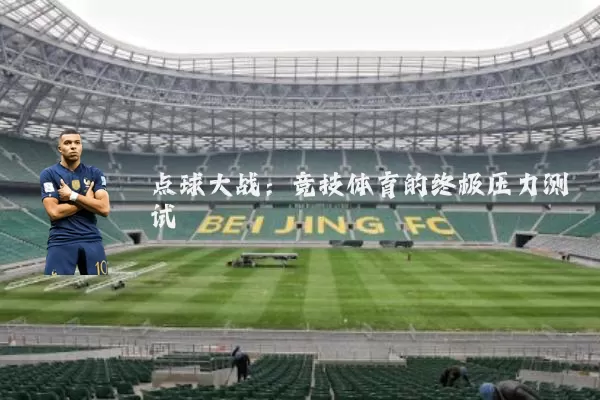点球大战:竞技体育的终极压力测试