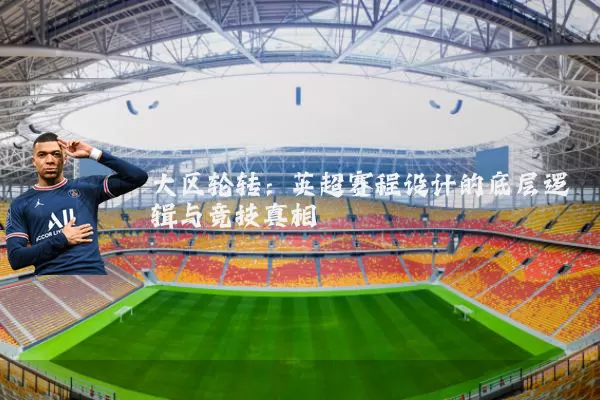 大区轮转：英超赛程设计的底层逻辑与竞技真相
