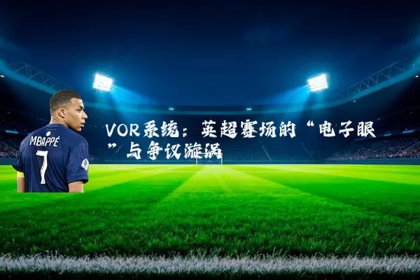 VOR系统:英超赛场的“电子眼”与争议漩涡